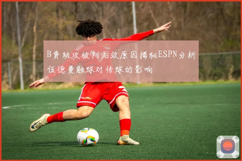 B费助攻被判无效原因揭秘ESPN分析伍德曼触球对传球的影响