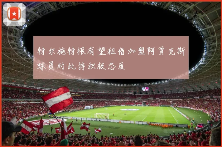 特尔施特根有望租借加盟阿贾克斯球员对此持积极态度