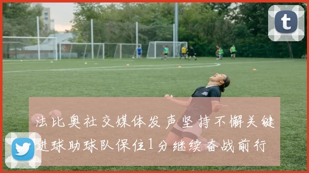 法比奥社交媒体发声坚持不懈关键进球助球队保住1分继续奋战前行