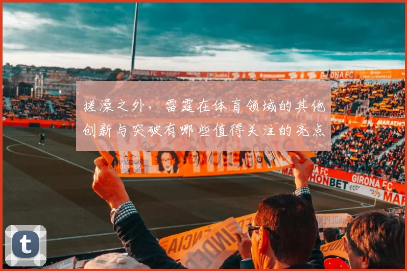 搓澡之外，雷霆在体育领域的其他创新与突破有哪些值得关注的亮点