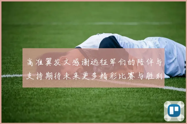 高准翼发文感谢远征军们的陪伴与支持期待未来更多精彩比赛与胜利