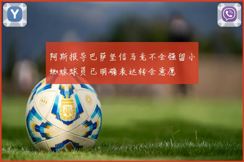 阿斯报导巴萨坚信马竞不会强留小蜘蛛球员已明确表达转会意愿