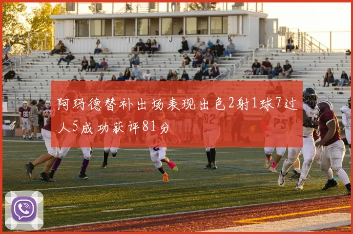 阿玛德替补出场表现出色2射1球7过人5成功获评81分