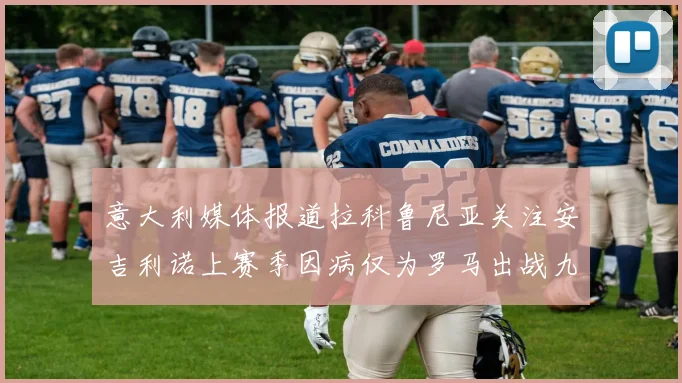 意大利媒体报道拉科鲁尼亚关注安吉利诺上赛季因病仅为罗马出战九场